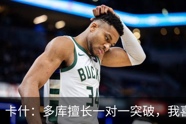 卡什：多库擅长一对一突破，我喜欢防得强硬一点