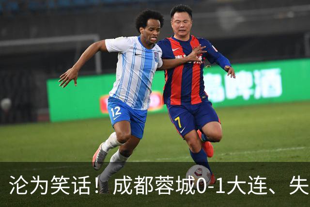 沦为笑话！成都蓉城0-1大连、失点+又失冠军点！压力给到山东泰山